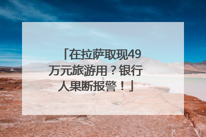在拉萨取现49万元旅游用？银行人果断报警！