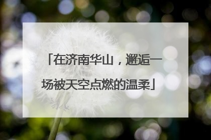 在济南华山，邂逅一场被天空点燃的温柔