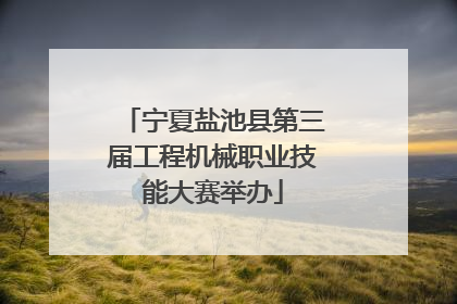 宁夏盐池县第三届工程机械职业技能大赛举办