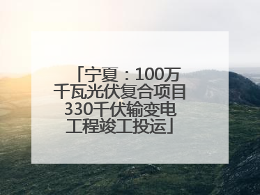 宁夏：100万千瓦光伏复合项目330千伏输变电工程竣工投运