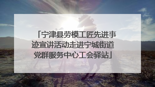 宁津县劳模工匠先进事迹宣讲活动走进宁城街道党群服务中心工会驿站