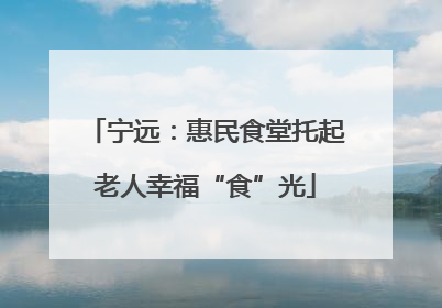 宁远：惠民食堂托起老人幸福“食”光