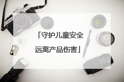 守护儿童安全 远离产品伤害