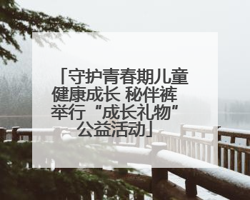 守护青春期儿童健康成长 秘伴裤举行“成长礼物”公益活动