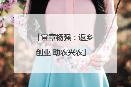 宜章杨强：返乡创业 助农兴农