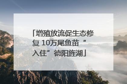 增殖放流促生态修复 10万尾鱼苗“入住”德阳旌湖