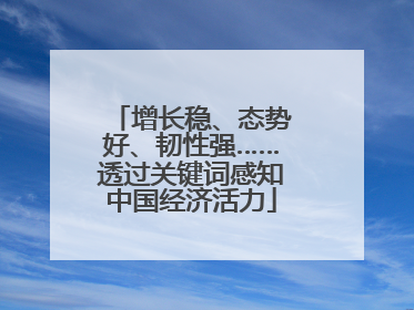 增长稳、态势好、韧性强……透过关键词感知中国经济活力