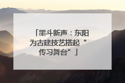 墨斗新声：东阳为古建技艺搭起“传习舞台”