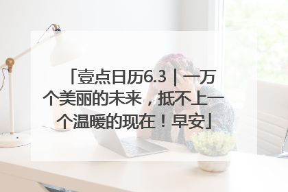 壹点日历6.3｜一万个美丽的未来，抵不上一个温暖的现在！早安