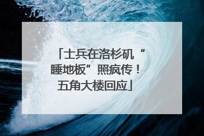士兵在洛杉矶“睡地板”照疯传！五角大楼回应