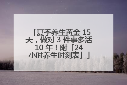 夏季养生黄金 15 天，做对 3 件事多活 10 年！附「24 小时养生时刻表」