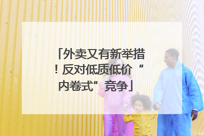 外卖又有新举措！反对低质低价“内卷式”竞争