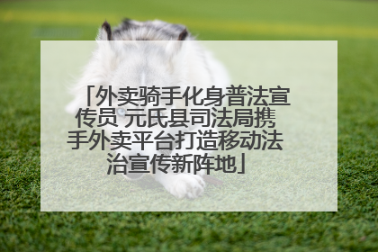 外卖骑手化身普法宣传员 元氏县司法局携手外卖平台打造移动法治宣传新阵地