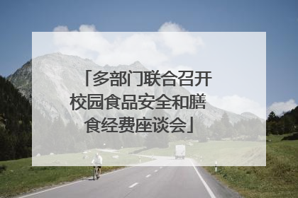 多部门联合召开校园食品安全和膳食经费座谈会