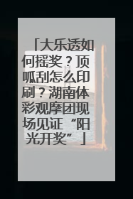 大乐透如何摇奖？顶呱刮怎么印刷？湖南体彩观摩团现场见证“阳光开奖”
