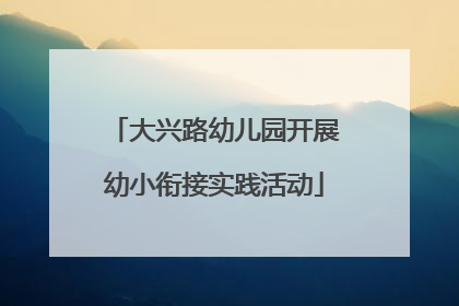 大兴路幼儿园开展幼小衔接实践活动