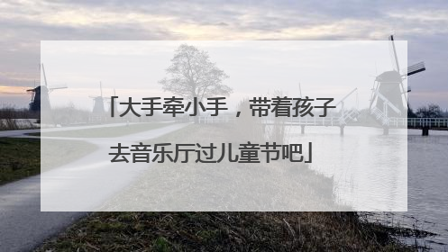 大手牵小手，带着孩子去音乐厅过儿童节吧
