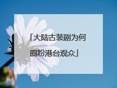 大陆古装剧为何圈粉港台观众