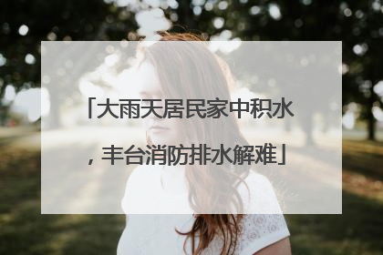 大雨天居民家中积水，丰台消防排水解难