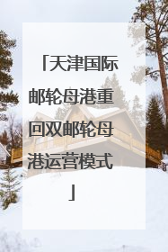天津国际邮轮母港重回双邮轮母港运营模式