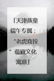 天津孩童端午专属：“老虎耷拉”蕴藏文化寓意
