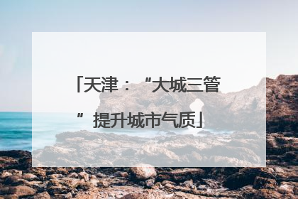 天津：“大城三管”提升城市气质