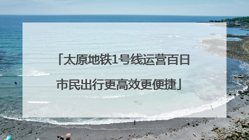 太原地铁1号线运营百日 市民出行更高效更便捷