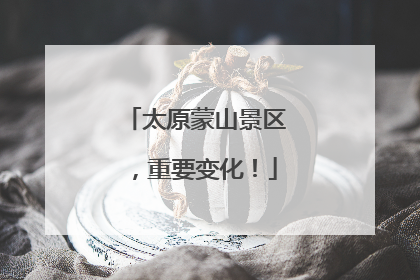 太原蒙山景区，重要变化！