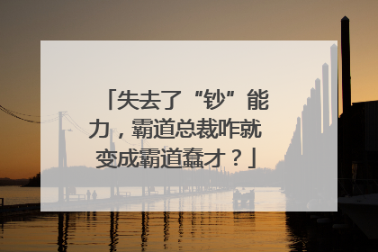 失去了“钞”能力，霸道总裁咋就变成霸道蠢才？