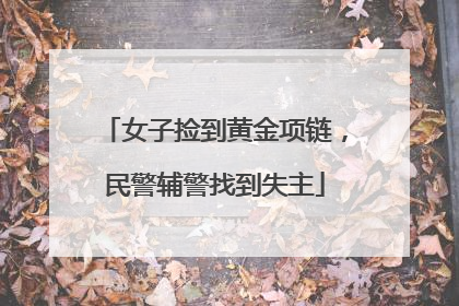 女子捡到黄金项链，民警辅警找到失主