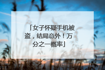 女子怀疑手机被盗，结局意外！万分之一概率