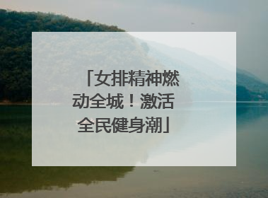 女排精神燃动全城！激活全民健身潮