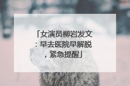 女演员柳岩发文：早去医院早解脱，紧急提醒