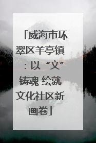 威海市环翠区羊亭镇：以“文”铸魂 绘就文化社区新画卷