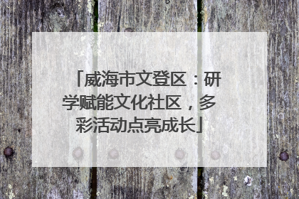 威海市文登区：研学赋能文化社区，多彩活动点亮成长
