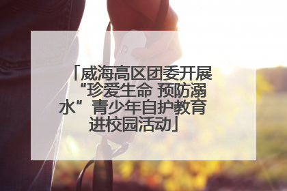 威海高区团委开展“珍爱生命 预防溺水”青少年自护教育进校园活动