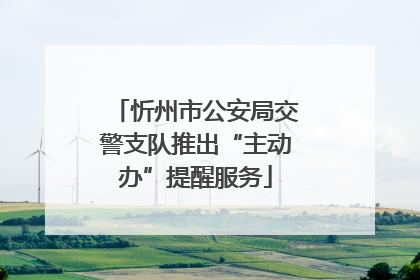 忻州市公安局交警支队推出“主动办”提醒服务