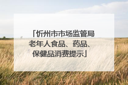 忻州市市场监管局老年人食品、药品、保健品消费提示