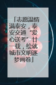 志愿温情满泰安，泰安交通“爱心送考”廿一载，绘就城市文明逐梦画卷