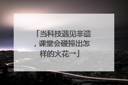 当科技遇见非遗，课堂会碰撞出怎样的火花→