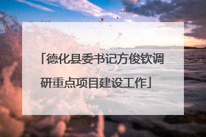 德化县委书记方俊钦调研重点项目建设工作