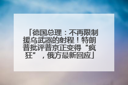 德国总理：不再限制援乌武器的射程！特朗普批评普京正变得“疯狂”，俄方最新回应