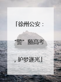 徐州公安：“警”随高考，护梦逐光