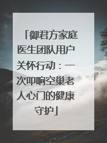 御君方家庭医生团队用户关怀行动：一次叩响空巢老人心门的健康守护