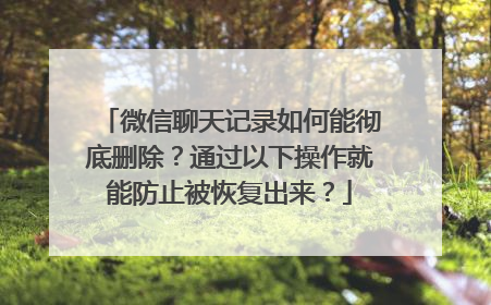 微信聊天记录如何能彻底删除？通过以下操作就能防止被恢复出来？