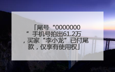 尾号“0000000”手机号拍出61.2万，买家“李小龙”已付尾款，仅享有使用权