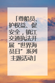 尊船员、护权益、促安全，镇江交通执法开展“世界海员日”系列主题活动