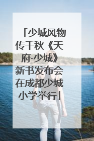 少城风物传千秋《天府·少城》新书发布会在成都少城小学举行