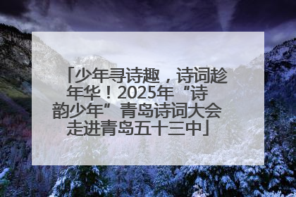 少年寻诗趣，诗词趁年华！2025年“诗韵少年”青岛诗词大会走进青岛五十三中