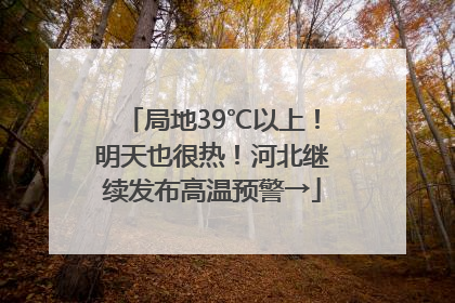 局地39℃以上！明天也很热！河北继续发布高温预警→